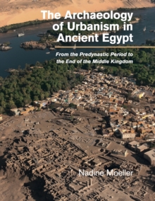 The Archaeology of Urbanism in Ancient Egypt : From the Predynastic Period to the End of the Middle Kingdom