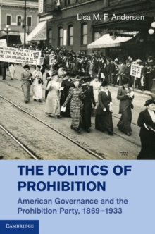 The Politics of Prohibition : American Governance and the Prohibition Party, 18691933