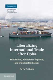 Liberalizing International Trade after Doha : Multilateral, Plurilateral, Regional, and Unilateral Initiatives