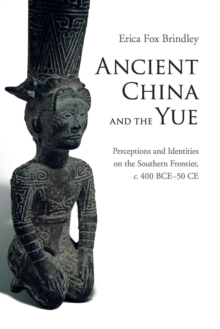 Ancient China and the Yue : Perceptions and Identities on the Southern Frontier, c.400 BCE-50 CE