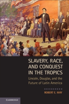 Slavery, Race, and Conquest in the Tropics : Lincoln, Douglas, and the Future of Latin America