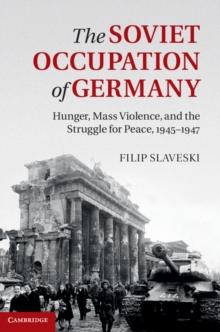 The Soviet Occupation of Germany : Hunger, Mass Violence and the Struggle for Peace, 19451947