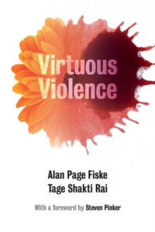 Virtuous Violence : Hurting and Killing to Create, Sustain, End, and Honor Social Relationships