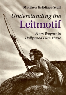 Understanding the Leitmotif : From Wagner to Hollywood Film Music