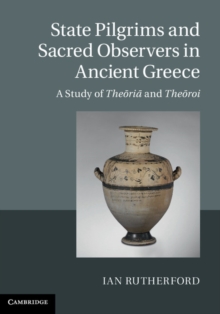 State Pilgrims and Sacred Observers in Ancient Greece : A Study of Theoria and Theoroi