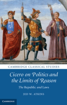 Cicero on Politics and the Limits of Reason : The Republic and Laws