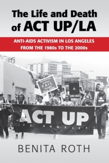 The Life and Death of ACT UP/LA : Anti-AIDS Activism in Los Angeles from the 1980s to the 2000s, Paperback / softback Book The Life and Death of ACT UP/LA : Anti-AIDS Activism in Los Angeles from the 1980s to the 2000s, Paperback / softback Book