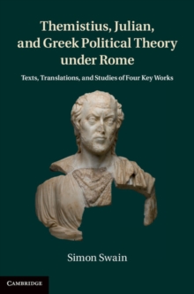 Themistius, Julian, and Greek Political Theory under Rome : Texts, Translations, and Studies of Four Key Works