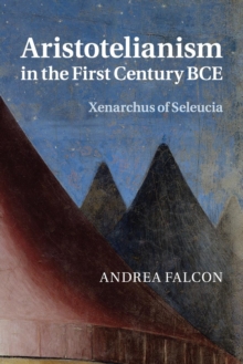 Aristotelianism in the First Century BCE : Xenarchus of Seleucia, Paperback / softback Book Aristotelianism in the First Century BCE : Xenarchus of Seleucia, Paperback / softback Book