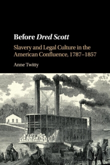 Before Dred Scott : Slavery and Legal Culture in the American Confluence, 1787-1857, Paperback / softback Book Before Dred Scott : Slavery and Legal Culture in the American Confluence, 1787-1857, Paperback / softback Book
