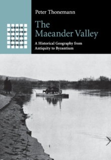 The Maeander Valley : A Historical Geography from Antiquity to Byzantium