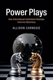 Power Plays : How International Institutions Reshape Coercive Diplomacy, Paperback / softback Book Power Plays : How International Institutions Reshape Coercive Diplomacy, Paperback / softback Book