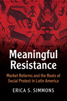 Cambridge Studies in Contentious Politics : Meaningful Resistance: Market Reforms and the Roots of Social Protest in Latin America, Paperback / softback Book Cambridge Studies in Contentious Politics : Meaningful Resistance: Market Reforms and the Roots of Social Protest in Latin America, Paperback / softback Book