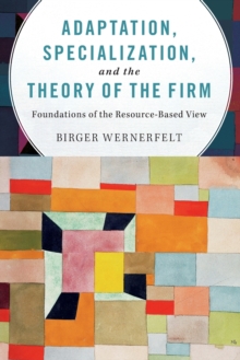 Adaptation, Specialization, and the Theory of the Firm : Foundations of the Resource-Based View, Paperback / softback Book Adaptation, Specialization, and the Theory of the Firm : Foundations of the Resource-Based View, Paperback / softback Book