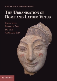 The Urbanisation of Rome and Latium Vetus : From the Bronze Age to the Archaic Era