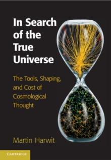 In Search of the True Universe : The Tools, Shaping, and Cost of Cosmological Thought