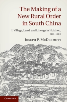 The Making of a New Rural Order in South China: Volume 1, Village, Land, and Lineage in Huizhou, 9001600