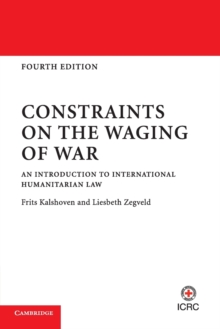 Constraints on the Waging of War : An Introduction to International Humanitarian Law, Paperback / softback Book Constraints on the Waging of War : An Introduction to International Humanitarian Law, Paperback / softback Book