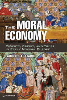 The Moral Economy : Poverty, Credit, and Trust in Early Modern Europe, Paperback / softback Book The Moral Economy : Poverty, Credit, and Trust in Early Modern Europe, Paperback / softback Book