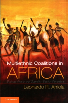 Multi-Ethnic Coalitions in Africa : Business Financing of Opposition Election Campaigns, Paperback Book Multi-Ethnic Coalitions in Africa : Business Financing of Opposition Election Campaigns, Paperback Book