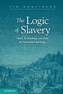 Cambridge Studies in American Literature and Culture : The Logic of Slavery: Debt, Technology, and Pain in American Literature, Paperback / softback Book Cambridge Studies in American Literature and Culture : The Logic of Slavery: Debt, Technology, and Pain in American Literature, Paperback / softback Book