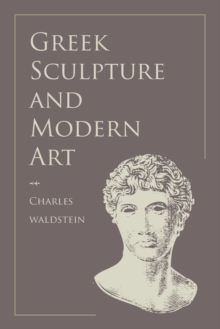 Greek Sculpture and Modern Art : Two Lectures Delivered to the Students of the Royal Academy of London, Paperback / softback Book Greek Sculpture and Modern Art : Two Lectures Delivered to the Students of the Royal Academy of London, Paperback / softback Book