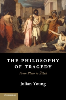 The Philosophy of Tragedy : From Plato to Zizek, Paperback / softback Book The Philosophy of Tragedy : From Plato to Zizek, Paperback / softback Book
