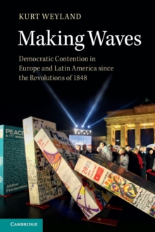 Making Waves : Democratic Contention in Europe and Latin America since the Revolutions of 1848, Paperback / softback Book Making Waves : Democratic Contention in Europe and Latin America since the Revolutions of 1848, Paperback / softback Book