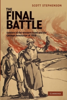 The Final Battle : Soldiers of the Western Front and the German Revolution of 1918, Paperback / softback Book The Final Battle : Soldiers of the Western Front and the German Revolution of 1918, Paperback / softback Book