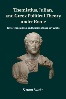 Themistius, Julian, and Greek Political Theory under Rome : Texts, Translations, and Studies of Four Key Works