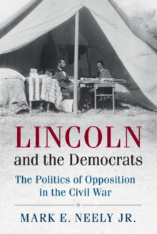 Cambridge Essential Histories : Lincoln and the Democrats: The Politics of Opposition in the Civil War, Paperback / softback Book Cambridge Essential Histories : Lincoln and the Democrats: The Politics of Opposition in the Civil War, Paperback / softback Book
