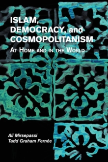 Islam, Democracy, and Cosmopolitanism : At Home and in the World, Paperback / softback Book Islam, Democracy, and Cosmopolitanism : At Home and in the World, Paperback / softback Book