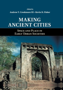 Making Ancient Cities : Space and Place in Early Urban Societies