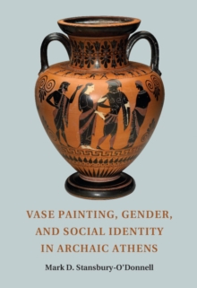 Vase Painting, Gender, and Social Identity in Archaic Athens, Paperback / softback Book Vase Painting, Gender, and Social Identity in Archaic Athens, Paperback / softback Book