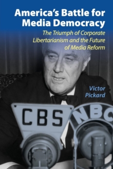 Communication, Society and Politics : America's Battle for Media Democracy: The Triumph of Corporate Libertarianism and the Future of Media Reform, Paperback / softback Book Communication, Society and Politics : America's Battle for Media Democracy: The Triumph of Corporate Libertarianism and the Future of Media Reform, Paperback / softback Book