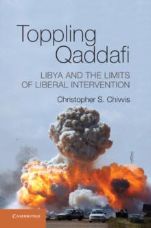 Toppling Qaddafi : Libya and the Limits of Liberal Intervention