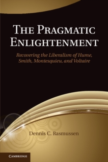 Pragmatic Enlightenment : Recovering the Liberalism of Hume, Smith, Montesquieu, and Voltaire