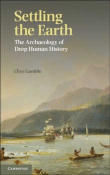 Settling the Earth : The Archaeology of Deep Human History