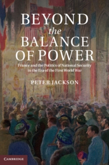 Beyond the Balance of Power : France and the Politics of National Security in the Era of the First World War