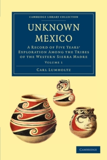 Unknown Mexico : A Record of Five Years' Exploration among the Tribes of the Western Sierra Madre