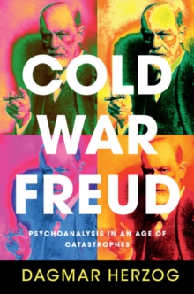 Cold War Freud : Psychoanalysis in an Age of Catastrophes