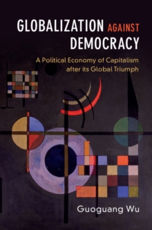 Globalization against Democracy : A Political Economy of Capitalism after its Global Triumph