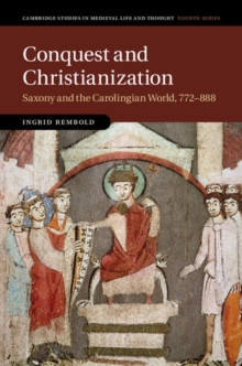 Conquest and Christianization : Saxony and the Carolingian World, 772-888