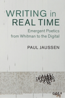 Writing in Real Time : Emergent Poetics from Whitman to the Digital