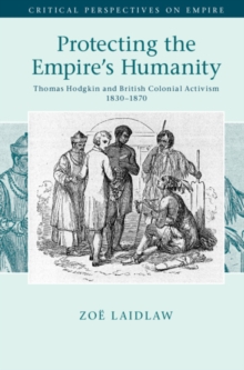 Protecting the Empire's Humanity : Thomas Hodgkin and British Colonial Activism 1830-1870