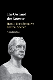 Owl and the Rooster : Hegel's Transformative Political Science