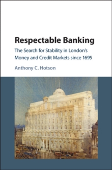 Respectable Banking : The Search for Stability in London's Money and Credit Markets since 1695