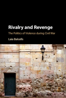 Rivalry and Revenge : The Politics of Violence during Civil War