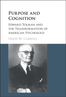 Purpose and Cognition : Edward Tolman and the Transformation of American Psychology