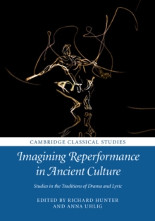 Imagining Reperformance in Ancient Culture : Studies in the Traditions of Drama and Lyric